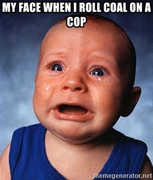 my-face-when-i-roll-coal-on-a-cop.jpg