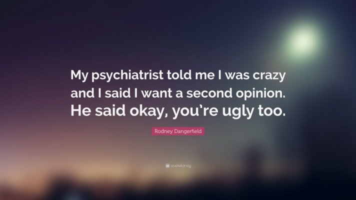 2308663-Rodney-Dangerfield-Quote-My-psychiatrist-told-me-I-was-crazy-and-I.jpg